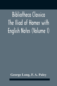 Bibliotheca Classica The Iliad Of Homer With English Notes (Volume I)