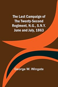 The Last Campaign of the Twenty-Second Regiment, N.G., S.N.Y. June and July, 1863