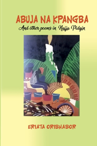 Abuja Na Kpangba and Other Poems in Naija Pidgin