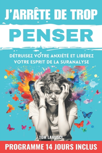 J'arrête de trop penser: Les Techniques Efficaces et Prouvées pour Retrouver la Paix Intérieure, Éradiquer l'Anxiété et Mieux Gérer ses Émotions pour Vivre Pleinement