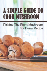 A Simple Guide To Cook Mushroom