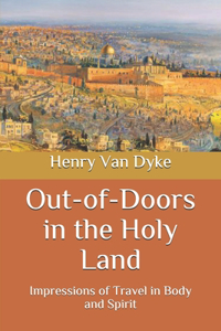 Out-of-Doors in the Holy Land: Impressions of Travel in Body and Spirit