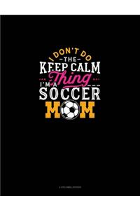 I Don't Do The Keep Calm Thing I'm A Soccer Mom