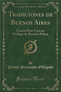 Tradiciones de Buenos Aires: Cuarta Sï¿½rie Con Un PRï¿½Logo de Ricardo Palma (Classic Reprint)