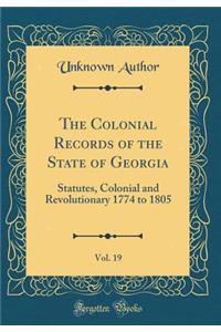 The Colonial Records of the State of Georgia, Vol. 19: Statutes, Colonial and Revolutionary 1774 to 1805 (Classic Reprint)