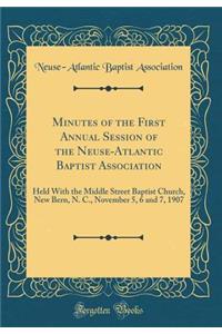 Minutes of the First Annual Session of the Neuse-Atlantic Baptist Association: Held with the Middle Street Baptist Church, New Bern, N. C., November 5, 6 and 7, 1907 (Classic Reprint)
