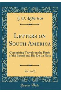Letters on South America, Vol. 1 of 3: Comprising Travels on the Banks of the Paranï¿½ and Rio de la Plata (Classic Reprint)