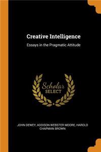 Creative Intelligence: Essays in the Pragmatic Attitude