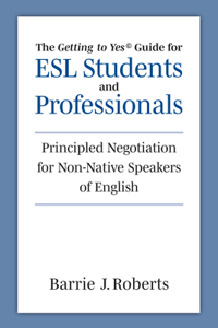 Getting to Yes Guide for ESL Students and Professionals: Principled Negotiation for Non-Native Speakers of English
