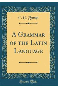 A Grammar of the Latin Language (Classic Reprint)