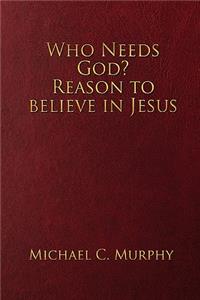 Who Needs God? Reason to believe in Jesus