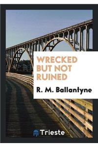 Wrecked But Not Ruined