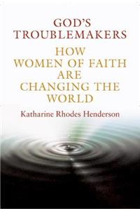 God's Troublemakers: How Women of Faith Are Changing the World