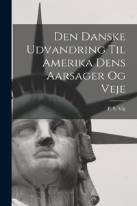 Den Danske Udvandring Til Amerika Dens Aarsager og Veje