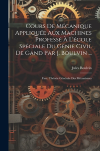 Cours De Mécanique Appliquée Aux Machines Professé À L'école Spéciale Du Génie Civil De Gand Par J. Boulvin ...