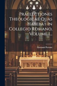 Praelectiones Theologicae Quas Habebat In Collegio Romano, Volume 1...