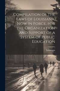 Compilation of the Laws of Louisiana, now in Force, for the Organization and Support of a System of Public Education