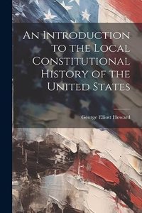 Introduction to the Local Constitutional History of the United States [Electronic Resource]