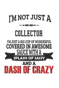I'm Not Just A Collector I'm Just A Big Cup Of Wonderful Covered In Awesome Sauce With A Splash Of Sassy And A Dash Of Crazy