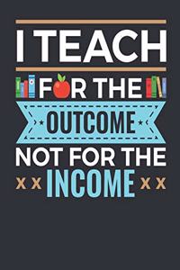 I Teach For The Outcome Not For The Income