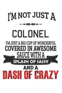 I'm Not Just A Colonel I'm Just A Big Cup Of Wonderful Covered In Awesome Sauce With A Splash Of Sassy And A Dash Of Crazy