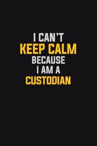 I Can't Keep Calm Because I Am A Custodian