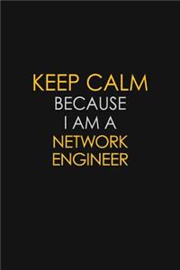 Keep Calm Because I Am A Network Engineer