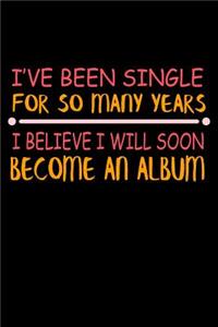 I've Been Single For So Many Years I Believe I Will Soon Become An Album: Funny Life Moments Journal and Notebook for Boys Girls Men and Women of All Ages. Lined Paper Note Book.