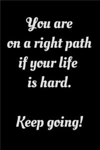 You are on a right path if your life is hard. Keep going!