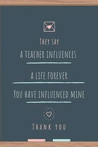 They Say a Teacher Influences a Life Forever You Have Influenced Mine Thank You