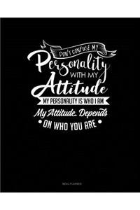 Don't Confuse My Personality with My Attitude My Personality Is Who I Am My Attitude Depends on Who You Are