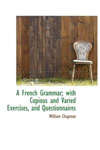 A French Grammar; With Copious and Varied Exercises, and Questionnaires