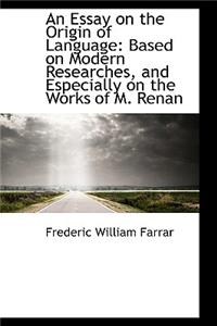 An Essay on the Origin of Language: Based on Modern Researches, and Especially on the Works of M. Re