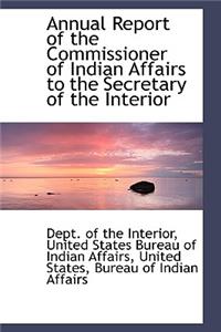Annual Report of the Commissioner of Indian Affairs to the Secretary of the Interior
