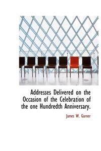 Addresses Delivered on the Occasion of the Celebration of the One Hundredth Anniversary.