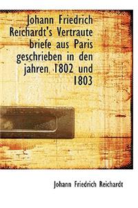 Johann Friedrich Reichardt's Vertraute Briefe Aus Paris Geschrieben in Den Jahren 1802 Und 1803