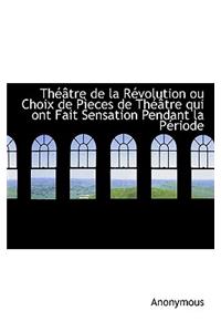 Th Tre de La R Volution Ou Choix de P Eces de Th Tre Qui Ont Fait Sensation Pendant La P Riode