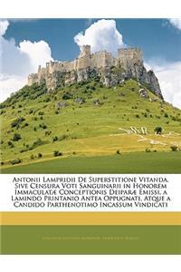 Antonii Lampridii de Superstitione Vitanda, Sive Censura Voti Sanguinarii in Honorem Immaculatæ Conceptionis Deiparæ Emissi, a Lamindo Printanio Antea Oppugnati, Atque a Candido Parthenotimo Incassum Vindicati
