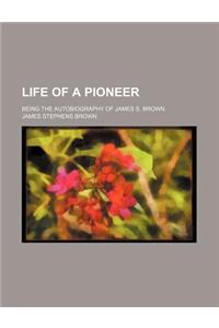 Life of a Pioneer; Being the Autobiography of James S. Brown