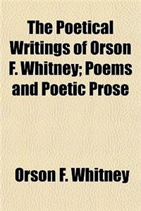 The Poetical Writings of Orson F. Whitney; Poems and Poetic Prose