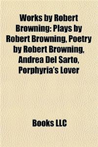 Works by Robert Browning (Study Guide): Plays by Robert Browning, Poetry by Robert Browning, Andrea del Sarto, Porphyria's Lover