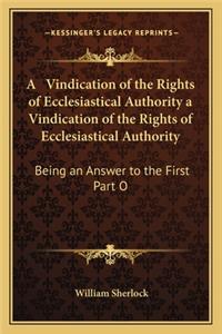 Vindication of the Rights of Ecclesiastical Authority a Vindication of the Rights of Ecclesiastical Authority