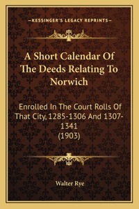 Short Calendar Of The Deeds Relating To Norwich