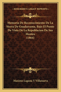 Memoria de Reconocimiento de La Sierra de Guadarrama, Bajo El Punto de Vista de La Repoblacion de Sus Montes (1864)