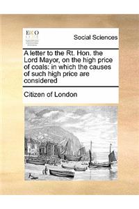 A letter to the Rt. Hon. the Lord Mayor, on the high price of coals