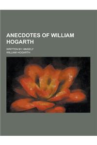 Anecdotes of William Hogarth; Written by Himself