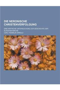 Die Neronische Christenverfolgung; Eine Kritische Untersuchung Zur Geschichte Der Altesten Kirche