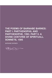 The Poems of Barnabe Barnes; Part I. Parthenophil and Parthenophe, 1593. Part II. a Divine Centvrie of Spirituall Sonnets, 1595
