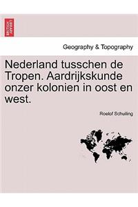 Nederland Tusschen de Tropen. Aardrijkskunde Onzer Kolonien in Oost En West.