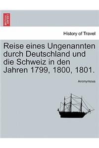 Reise Eines Ungenannten Durch Deutschland Und Die Schweiz in Den Jahren 1799, 1800, 1801.